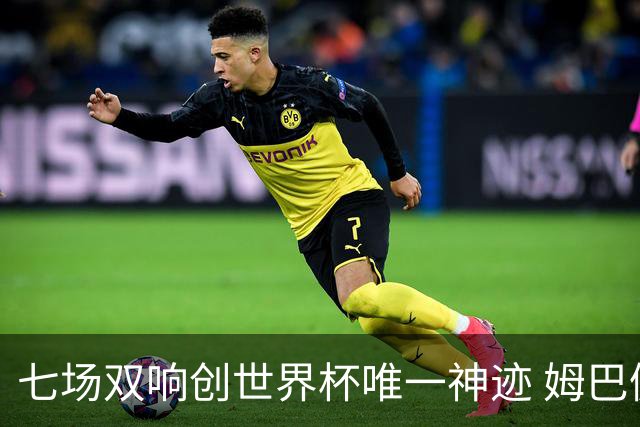 七场双响创世界杯唯一神迹 姆巴佩展现统治级实力