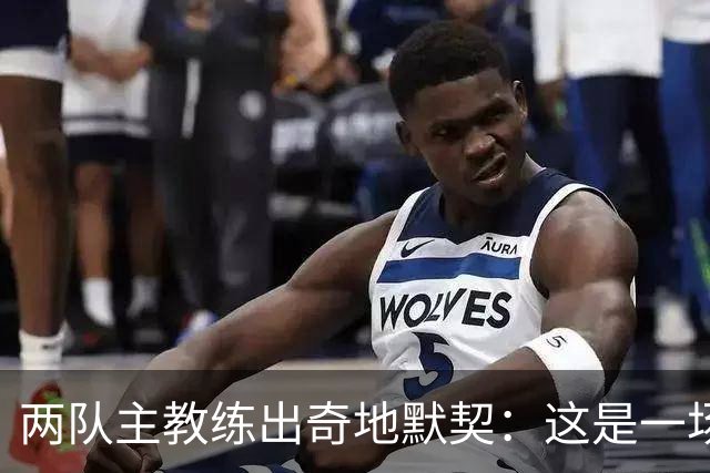 两队主教练出奇地默契：这是一场疯狂的比赛