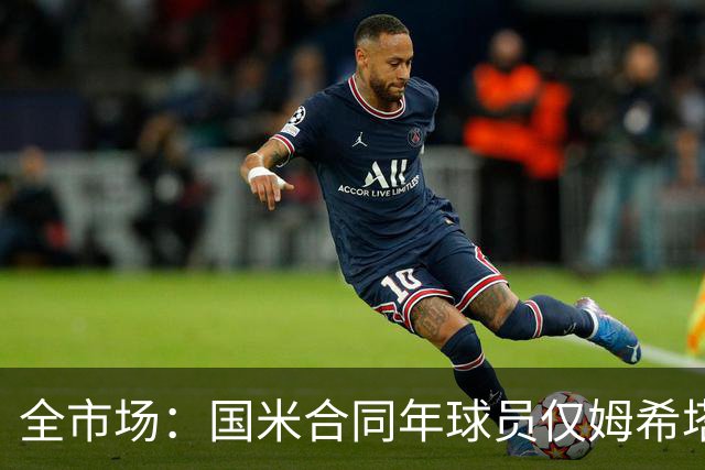 全市场：国米合同年球员仅姆希塔良留队，他接受替补＋主动降薪