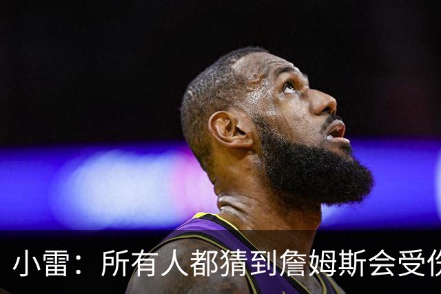 小雷：所有人都猜到詹姆斯会受伤，现在看图赫尔不带阿诺德是错误