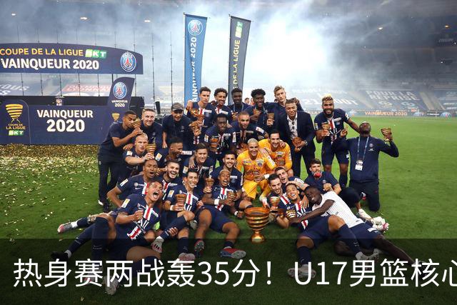 热身赛两战轰35分！U17男篮核心不止要接班张镇麟，还要登陆NBA？