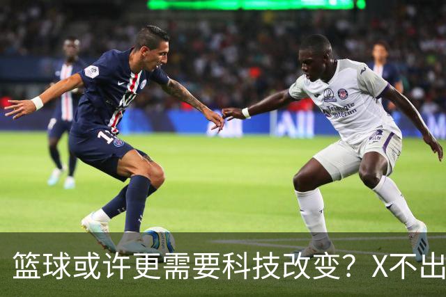 篮球或许更需要科技改变？X不出界将作古 KD踩线一生之憾或有弥补